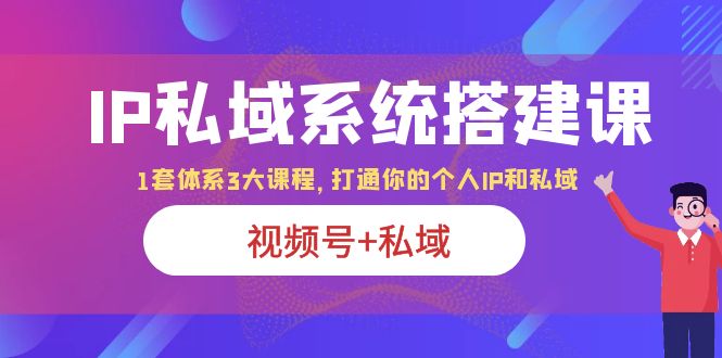 IP私域 系统搭建课，视频号+私域 1套 体系 3大课程，打通你的个人ip私域-缘梦网创