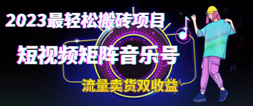 2023最轻松搬砖项目，短视频矩阵音乐号流量收益+卖货收益-缘梦网创