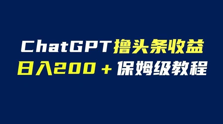 GPT解放双手撸头条收益，日入200保姆级教程，自媒体小白无脑操作-缘梦网创