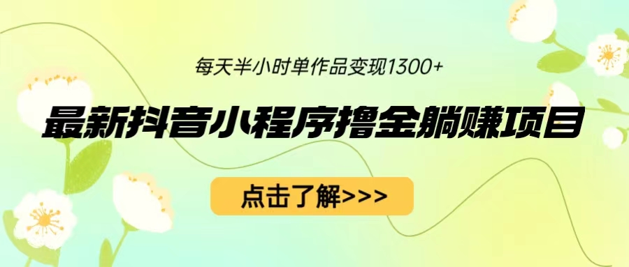 最新抖音小程序撸金躺赚项目，一部手机每天半小时，单个作品变现1300+-缘梦网创