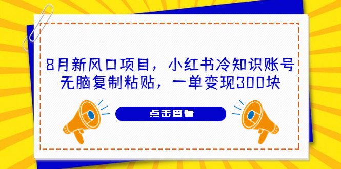 8月新风口项目，小红书冷知识账号，无脑复制粘贴，一单变现300块-缘梦网创