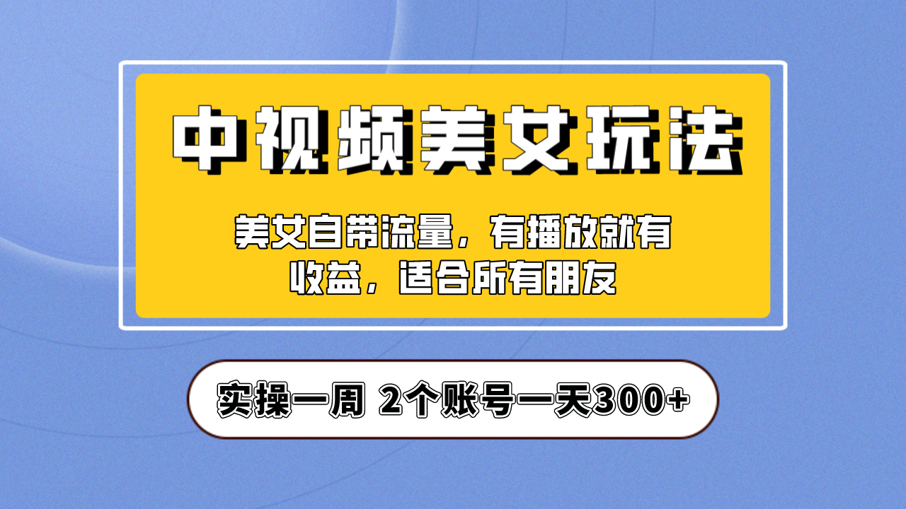 实操一天300+，【中视频美女号】项目拆解，保姆级教程助力你快速成单！-缘梦网创