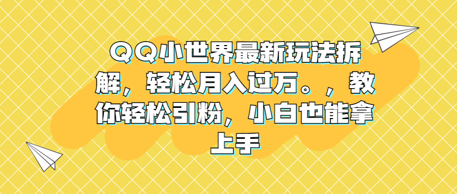 QQ小世界最新玩法拆解，轻松月入过万。教你轻松引粉，小白也能拿上手-缘梦网创