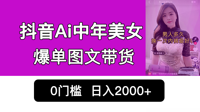 抖音Ai中年美女爆单图文带货，最新玩法，0门槛发图文，日入2000+销量爆炸-缘梦网创