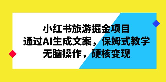 小红书旅游掘金项目，通过AI生成文案，保姆式教学，无脑操作，硬核变现-缘梦网创