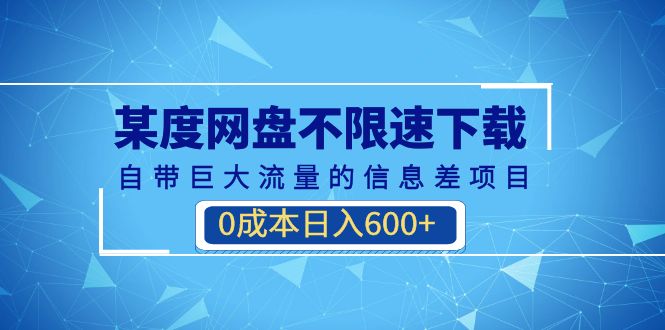 某度网盘不限速下载，自带巨大流量的信息差项目，0成本日入600+(教程+软件)-缘梦网创