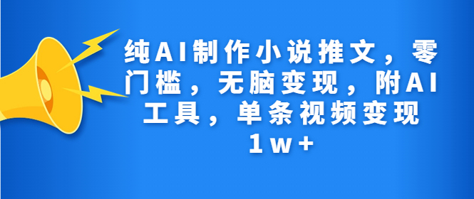 纯AI制作小说推文，零门槛，无脑变现，附AI工具，单条视频变现1w+-缘梦网创