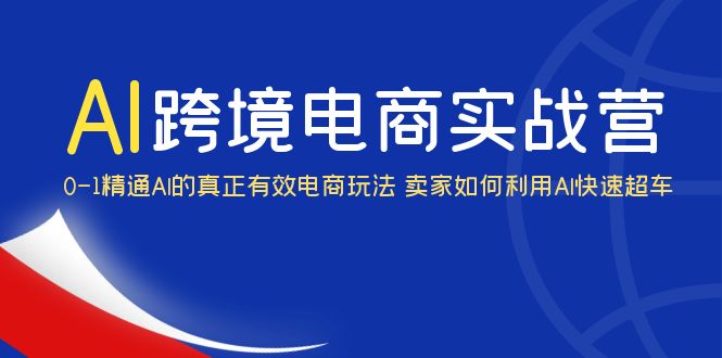 AI·跨境电商实操营：0-1精通Al的真正有效电商玩法 卖家如何利用Al快速超车-缘梦网创