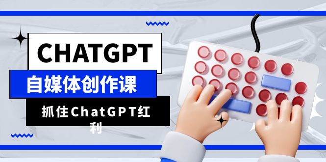 ChatGPT自媒体创作课，抓住ChatGPT红利，助你创作效率提升10倍-缘梦网创