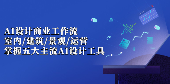 AI设计商业·工作流，室内·建筑·景观·运营，掌握五大主流AI设计工具-缘梦网创