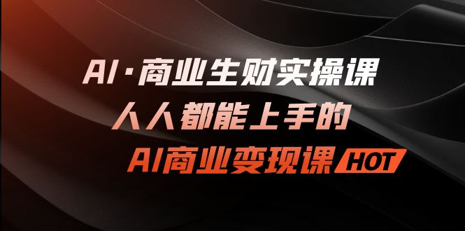 AI·商业生财实操课：人人都能上手的AI·商业变现课-缘梦网创