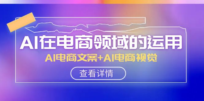 AI-在电商领域的运用线上课，AI电商文案+AI电商视觉（14节课）-缘梦网创