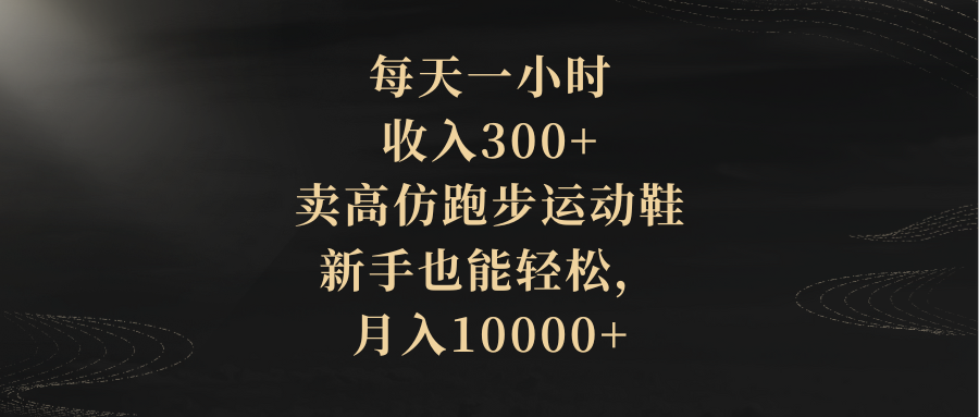 每天一小时，收入300+，卖高仿跑步运动鞋，新手也能轻松，月入10000+-缘梦网创