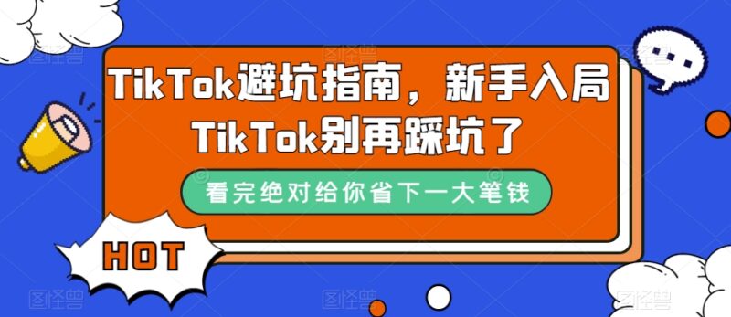 (7460期)TikTok·避坑指南,新手入局Tk别再踩坑了(10节课)-缘梦网创