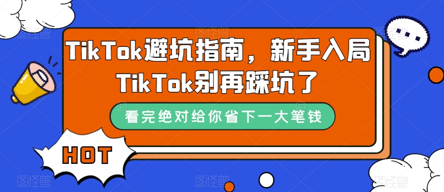 （7460期）TikTok·避坑指南，新手入局Tk别再踩坑了（10节课）-缘梦网创