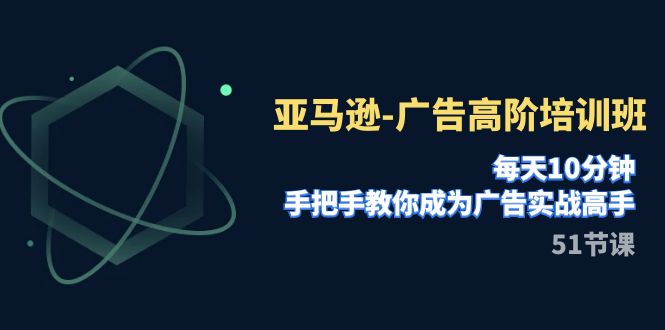 亚马逊-广告高阶培训班，每天10分钟，手把手教你成为广告实战高手（51节）-缘梦网创