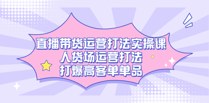 直播带货运营打法实操课，人货场运营打法，打爆高客单单品-缘梦网创