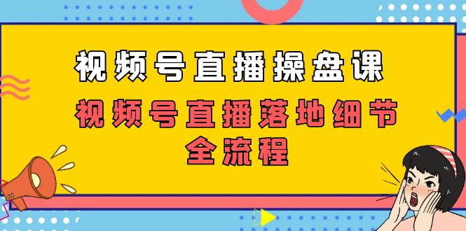 视频号直播操盘课，视频号直播落地细节全流程（27节课）-缘梦网创