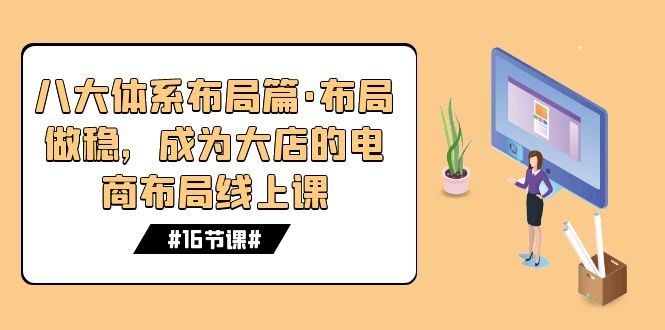 八大体系布局篇·布局做稳，成为大店的电商布局线上课（16节课）-缘梦网创