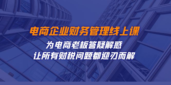 电商企业-财务管理线上课：为电商老板答疑解惑-让所有财税问题都迎刃而解-缘梦网创