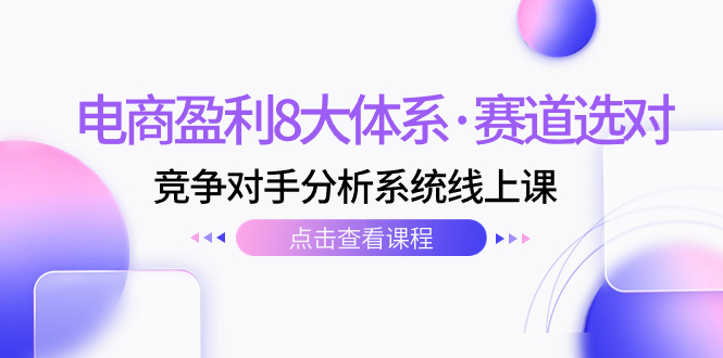 电商盈利8大体系·赛道选对，竞争对手分析系统线上课（12节）-缘梦网创