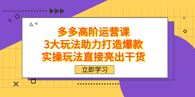 拼多多高阶·运营课，3大玩法助力打造爆款，实操玩法直接亮出干货-缘梦网创