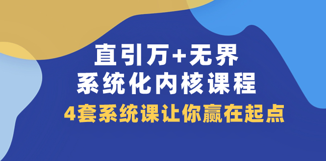 直引 万+无界·系统化内核课程，4套系统课让你赢在起点（60节课）-缘梦网创