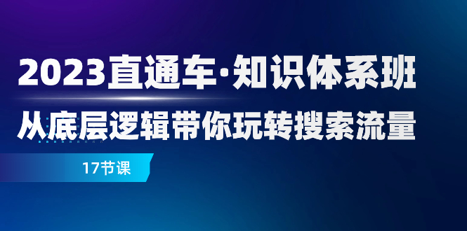 2023直通车·知识体系班：从底层逻辑带你玩转搜索流量（17节课）-缘梦网创