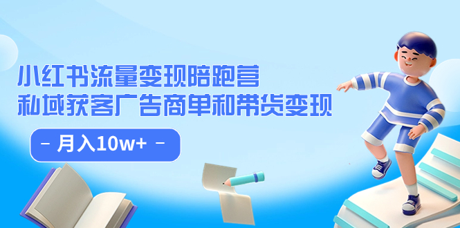 小红书流量·变现陪跑营（第8期）：私域获客广告商单和带货变现 月入10w+-缘梦网创