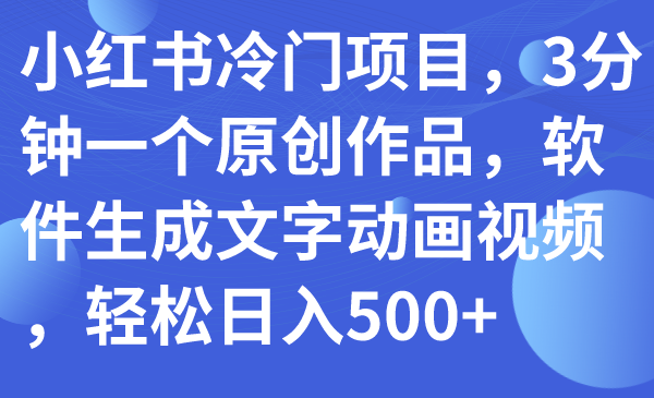 小红书冷门项目，3分钟一个原创作品，软件生成文字动画视频，轻松日入500+-缘梦网创