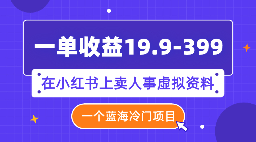 一单收益19.9-399，一个蓝海冷门项目，在小红书上卖人事虚拟资料-缘梦网创