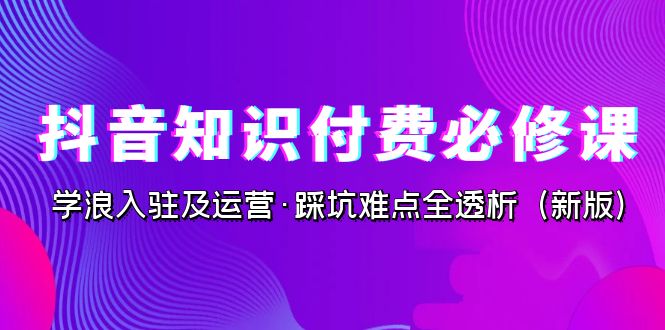 抖音·知识付费·必修课，学浪入驻及运营·踩坑难点全透析-缘梦网创