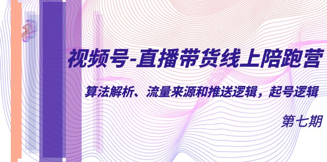 视频号-直播带货线上陪跑营第7期：算法解析、流量来源和推送逻辑，起号逻辑-缘梦网创