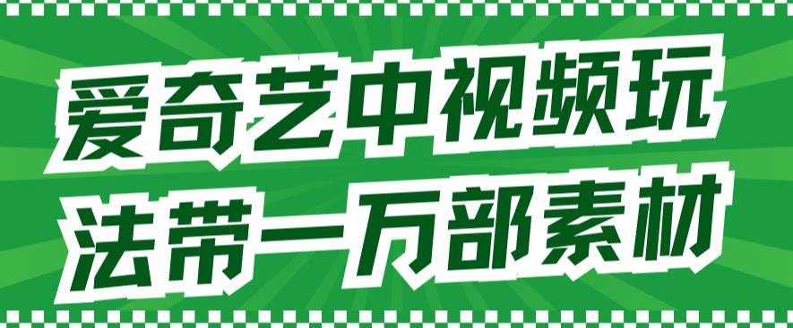 爱奇艺中视频玩法，不用担心版权问题（详情教程+一万部素材）-缘梦网创