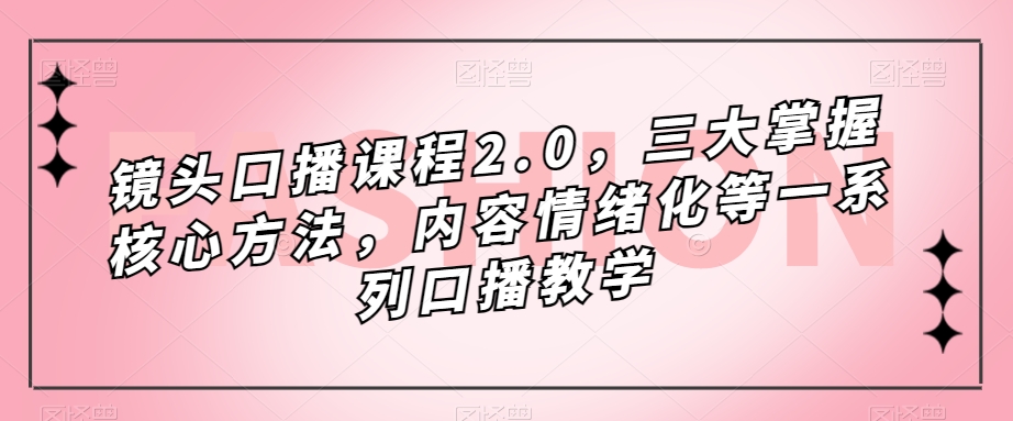 镜头-口播课程2.0，三大掌握核心方法，内容情绪化等一系列口播教学-缘梦网创