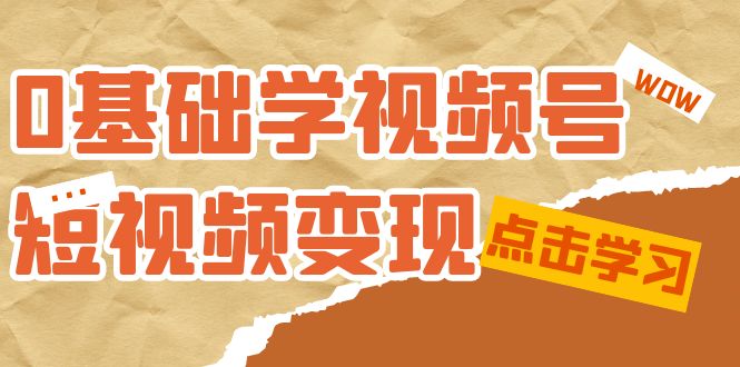 0基础学-视频号短视频变现：适合新人学习的短视频变现课（10节课）-缘梦网创