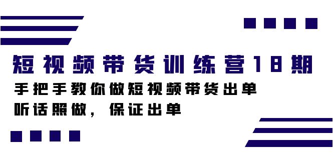 短视频带货训练营18期，手把手教你做短视频带货出单，听话照做，保证出单-缘梦网创