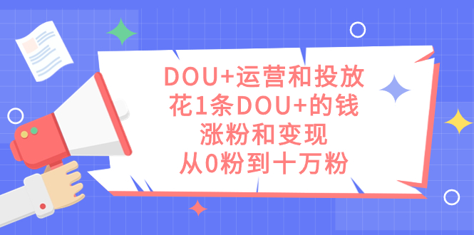 DOU+运营和投放，花1条DOU+的钱，涨粉和变现，从0粉到十万粉-缘梦网创