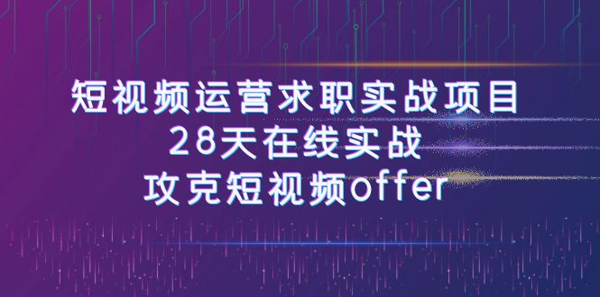 短视频运-营求职实战项目，28天在线实战，攻克短视频offer（46节课）-缘梦网创