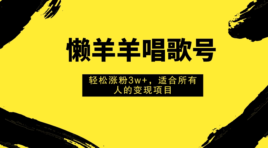 懒羊羊唱歌号，轻松涨粉3w+，适合所有人的变现项目！-缘梦网创