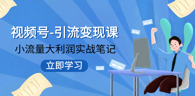 视频号-引流变现课：小流量大利润实战笔记 冲破传统思维 重塑品牌格局!-缘梦网创