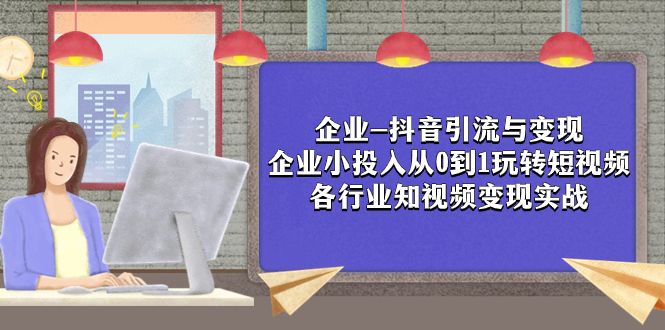 企业-抖音引流与变现：企业小投入从0到1玩转短视频 各行业知视频变现实战-缘梦网创