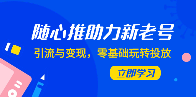 随心推-助力新老号，引流与变现，零基础玩转投放（7节课）-缘梦网创