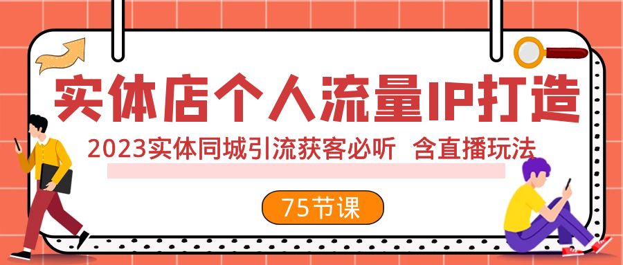 实体店个人流量IP打造 2023实体同城引流获客必听 含直播玩法（75节完整版）-缘梦网创