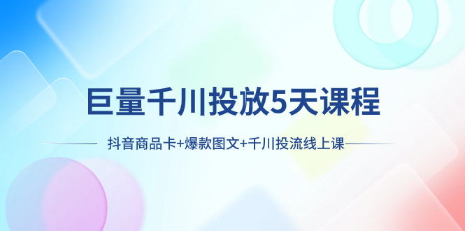 巨量千川投放5天课程：抖音商品卡+爆款图文+千川投流线上课-缘梦网创