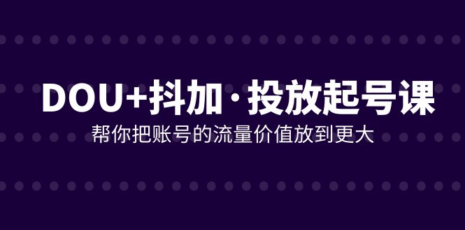 DOU+抖加投放起号课，帮你把账号的流量价值放到更大（21节课）-缘梦网创