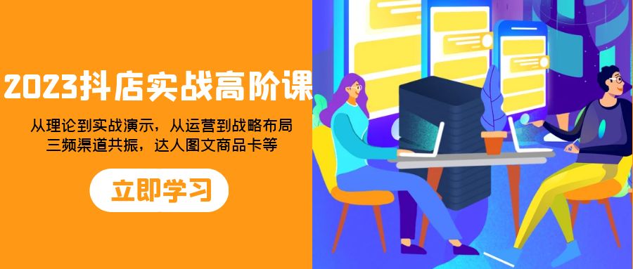 抖店实战高阶课：从理论到实战演示，从运营到战略布局，三频渠道共…-缘梦网创