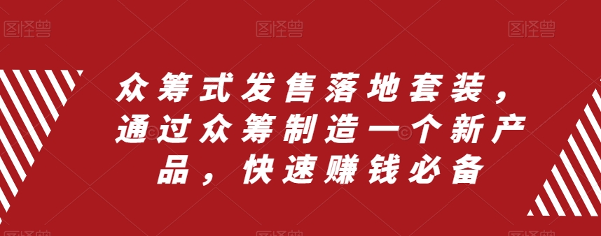 众筹 式发售落地套装，通过众筹制造一个新产品，快速赚钱必备-缘梦网创