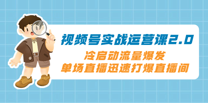 视频号实战运营课2.0，冷启动流量爆发，单场直播迅速打爆直播间-缘梦网创