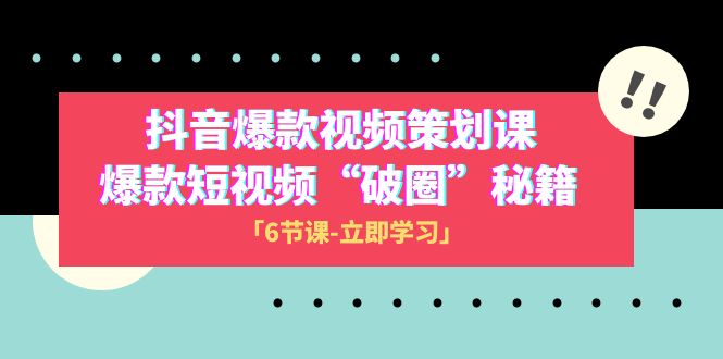 抖音爆款视频-策划课，爆款短视频“破 圈”秘籍（6节课）-缘梦网创